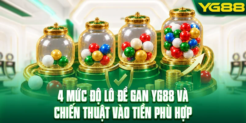 4 mức độ lô đề gan YG88 và chiến thuật vào tiền phù hợp