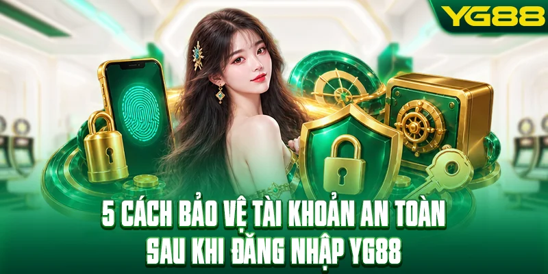 5 cách bảo vệ tài khoản an toàn sau khi đăng nhập YG88