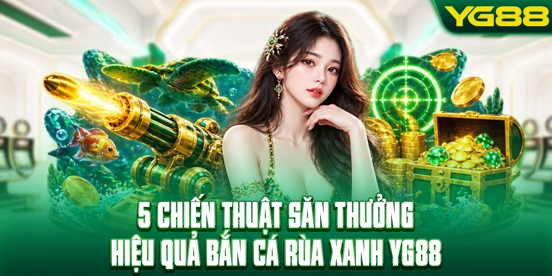 5 chiến thuật săn thưởng hiệu quả bắn cá rùa xanh YG88