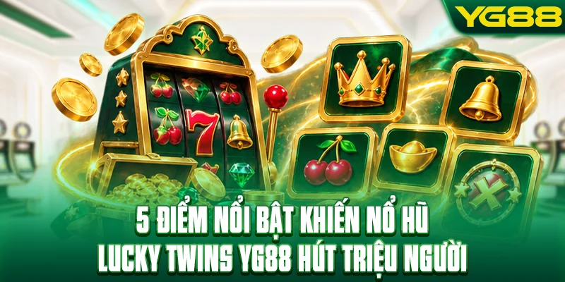 5 điểm nổi bật khiến nổ hũ Lucky Twins YG88 hút triệu người