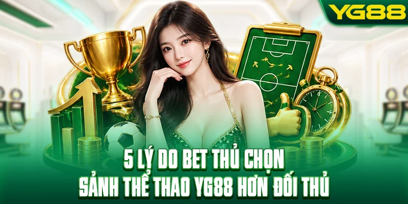 5 lý do bet thủ chọn sảnh thể thao YG88 hơn đối thủ