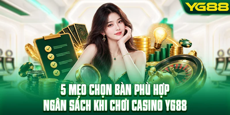5 mẹo chọn bàn phù hợp ngân sách khi chơi casino YG88