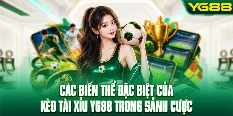 Các biến thể đặc biệt của kèo tài xỉu YG88 trong sảnh cược thể thao