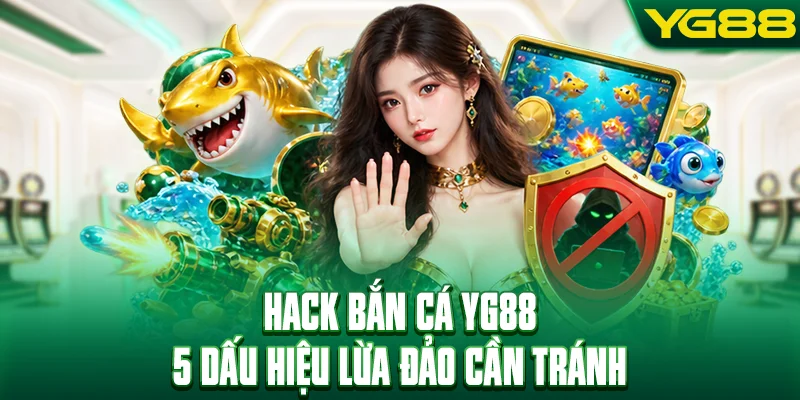 Hack Bắn Cá - Nhận Biết Ngay 5 Dấu Hiệu Lừa Đảo Cần Tránh
