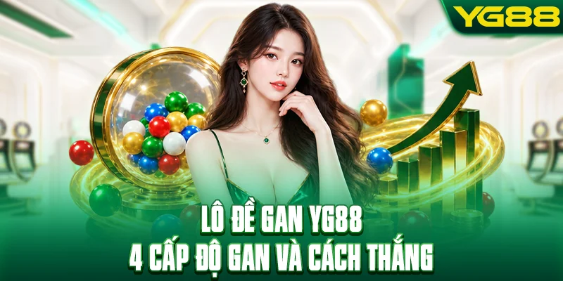 Lô Đề Gan YG88 - 4 Cấp Độ Gan Và Cách Bắt Chuẩn