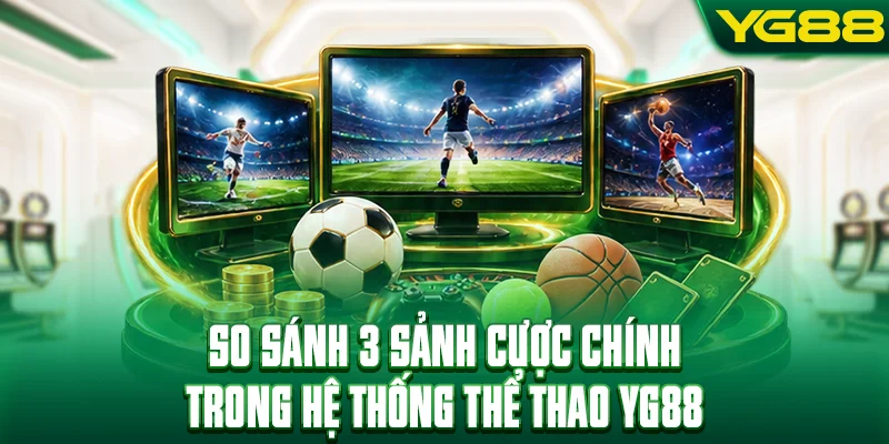 So sánh 3 sảnh cược chính trong hệ thống thể thao YG88