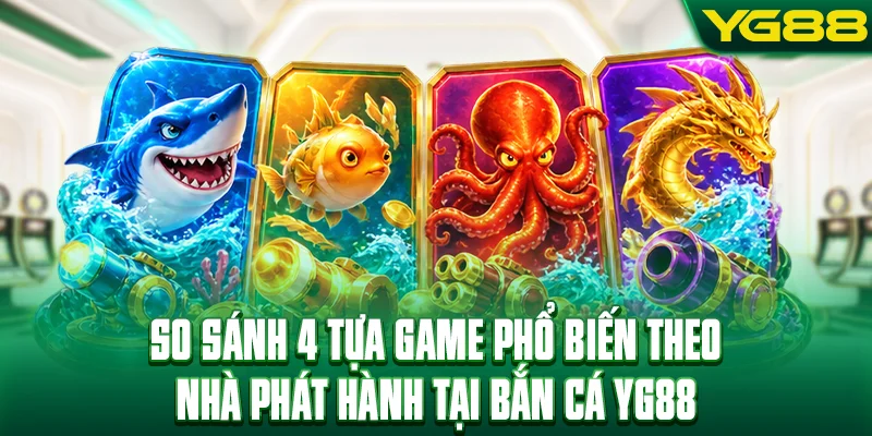 So sánh 4 tựa game phổ biến theo nhà phát hành tại bắn cá YG88