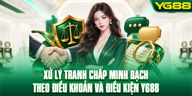 Xử lý tranh chấp minh bạch theo điều khoản và điều kiện YG88